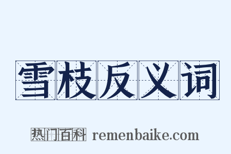 雪枝反义词是什么意思的图片